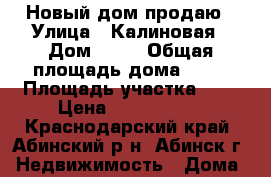 Новый дом продаю › Улица ­ Калиновая › Дом ­ 15 › Общая площадь дома ­ 92 › Площадь участка ­ 6 › Цена ­ 2 200 000 - Краснодарский край, Абинский р-н, Абинск г. Недвижимость » Дома, коттеджи, дачи продажа   